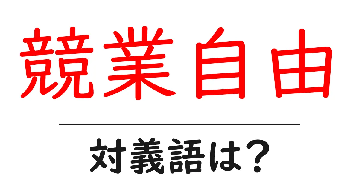 競業自由の対義語・反対語を使用例を交えて分かりやすく解説!