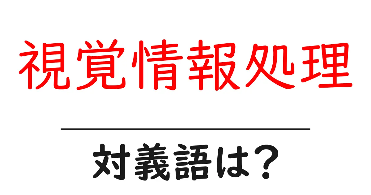 視覚情報処理の対義語・反対語を使用例を交えて分かりやすく解説!