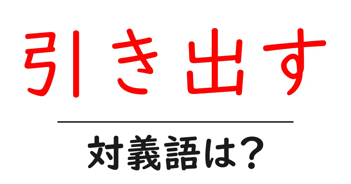 引き出すの対義語・反対語を使用例を交えて分かりやすく解説!