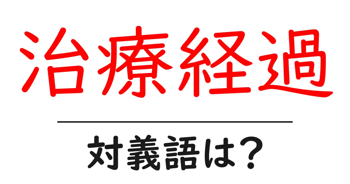 治療経過の対義語・反対語を使用例を交えて分かりやすく解説!