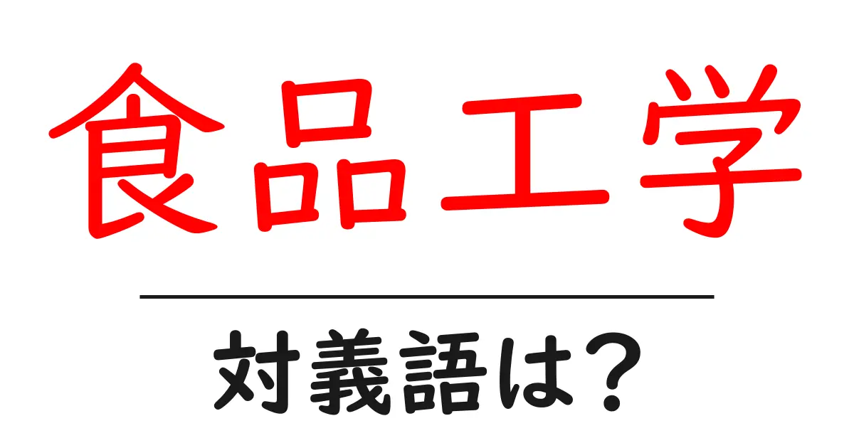 食品工学の対義語・反対語を使用例を交えて分かりやすく解説！