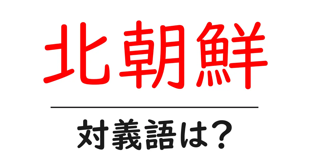 北朝鮮の対義語・反対語を使用例を交えて分かりやすく解説!