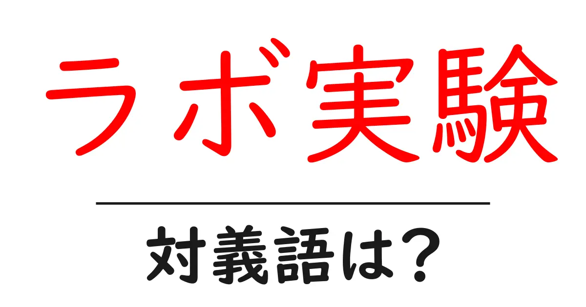 ラボ実験の対義語・反対語を使用例を交えて分かりやすく解説!
