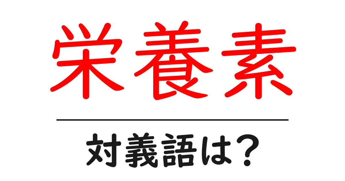 栄養素の対義語・反対語を使用例を交えて分かりやすく解説!