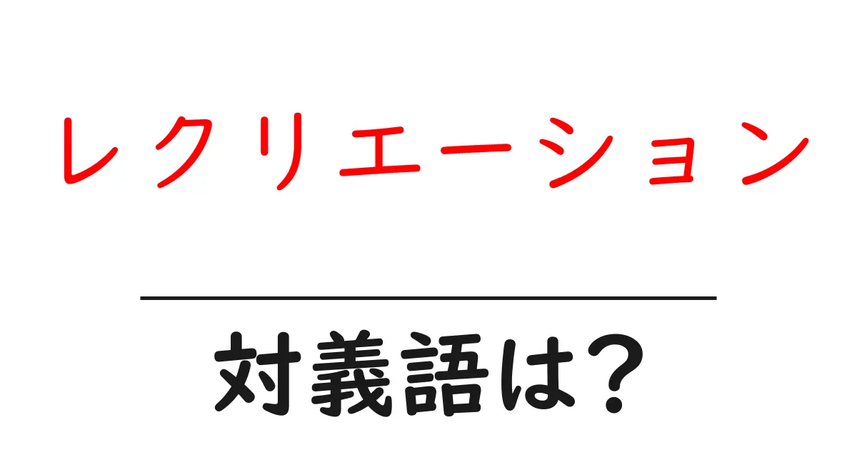 レクリエーションの対義語・反対語を使用例を交えて分かりやすく解説!