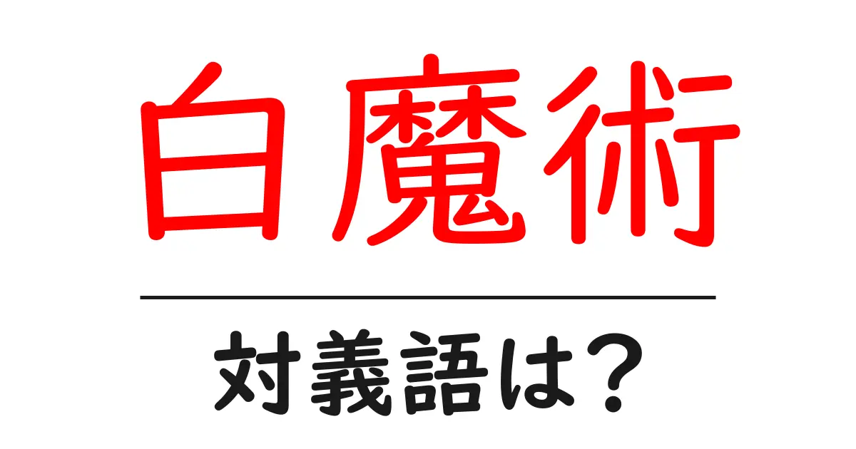 白魔術の対義語・反対語を使用例を交えて分かりやすく解説!