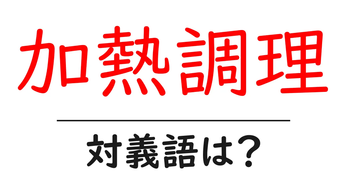 加熱調理の対義語・反対語を使用例を交えて分かりやすく解説!