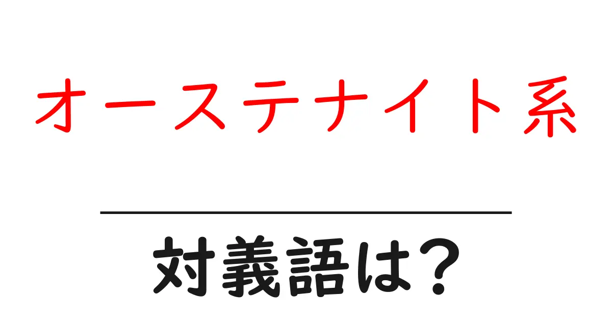 オーステナイト系の対義語・反対語を使用例を交えて分かりやすく解説!