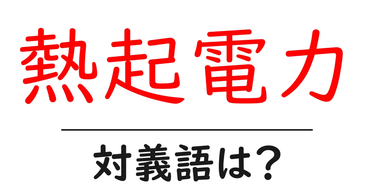 熱起電力の対義語・反対語を使用例を交えて分かりやすく解説!