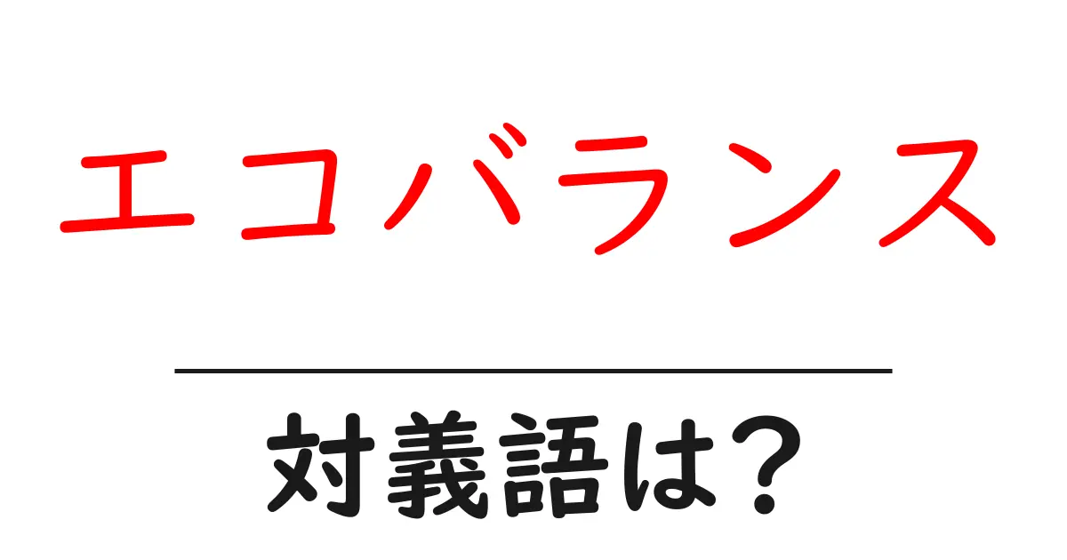 エコバランスの対義語・反対語を使用例を交えて分かりやすく解説!