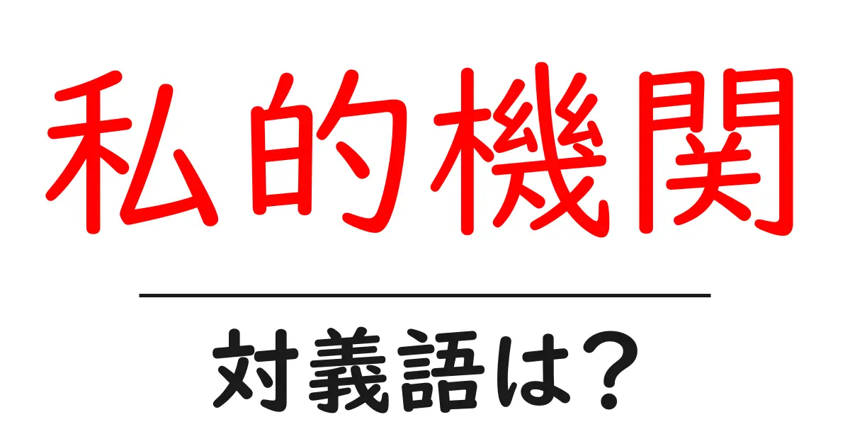 私的機関の対義語・反対語を使用例を交えて分かりやすく解説！