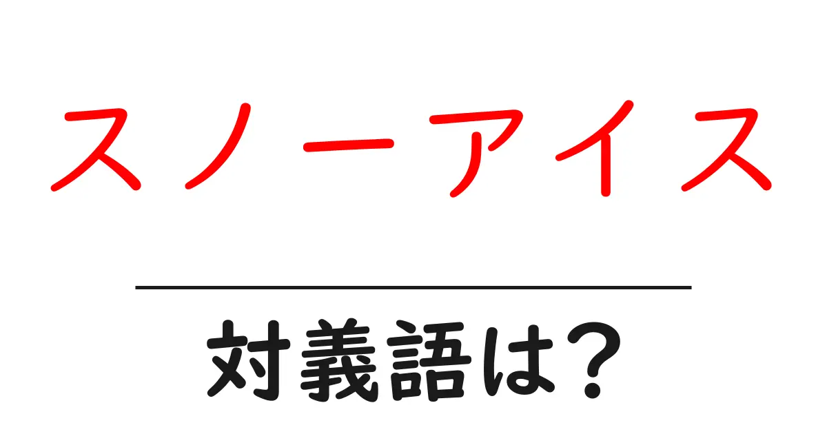 スノーアイスの対義語・反対語を使用例を交えて分かりやすく解説!