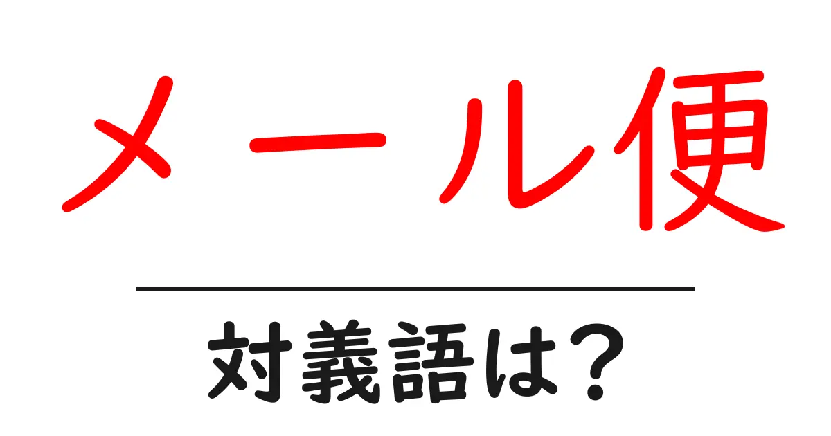メール便の対義語・反対語を使用例を交えて分かりやすく解説!