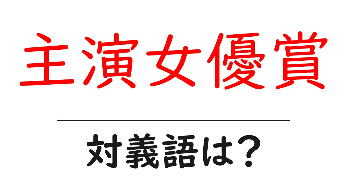 主演女優賞の対義語・反対語を使用例を交えて分かりやすく解説!