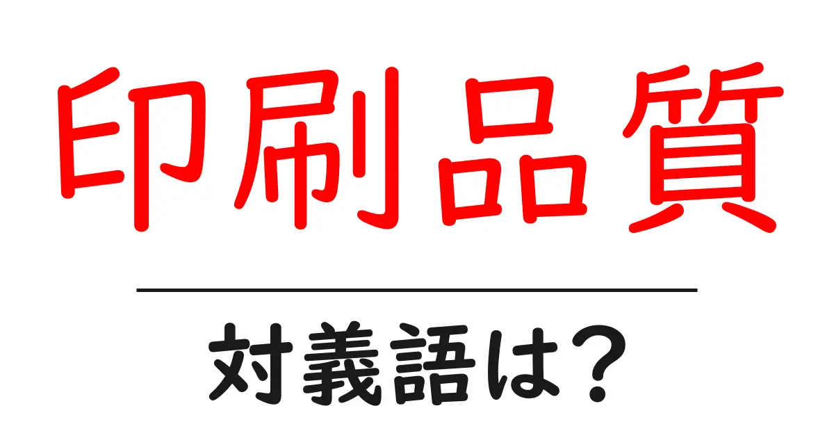 印刷品質の対義語・反対語を使用例を交えて分かりやすく解説！