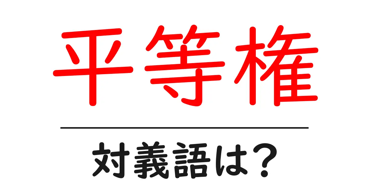 平等権の対義語・反対語を使用例を交えて分かりやすく解説!
