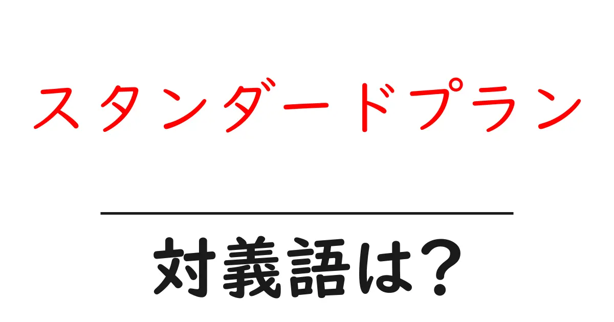 スタンダードプランの対義語・反対語を使用例を交えて分かりやすく解説！