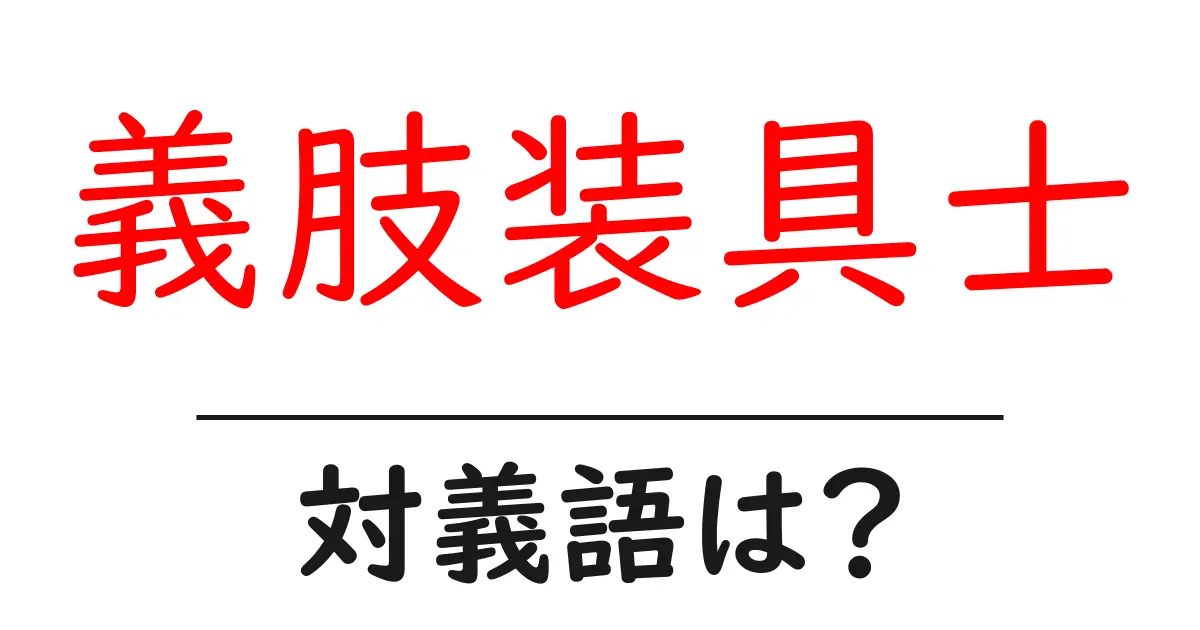 義肢装具士の対義語・反対語を使用例を交えて分かりやすく解説!