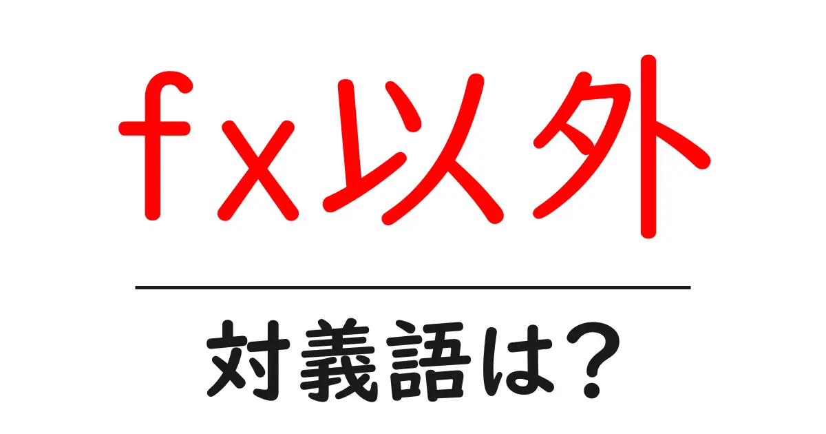fx以外の対義語・反対語を使用例を交えて分かりやすく解説!