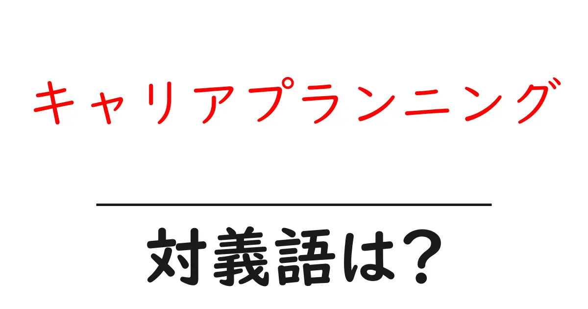 キャリアプランニングの対義語・反対語を使用例を交えて分かりやすく解説!