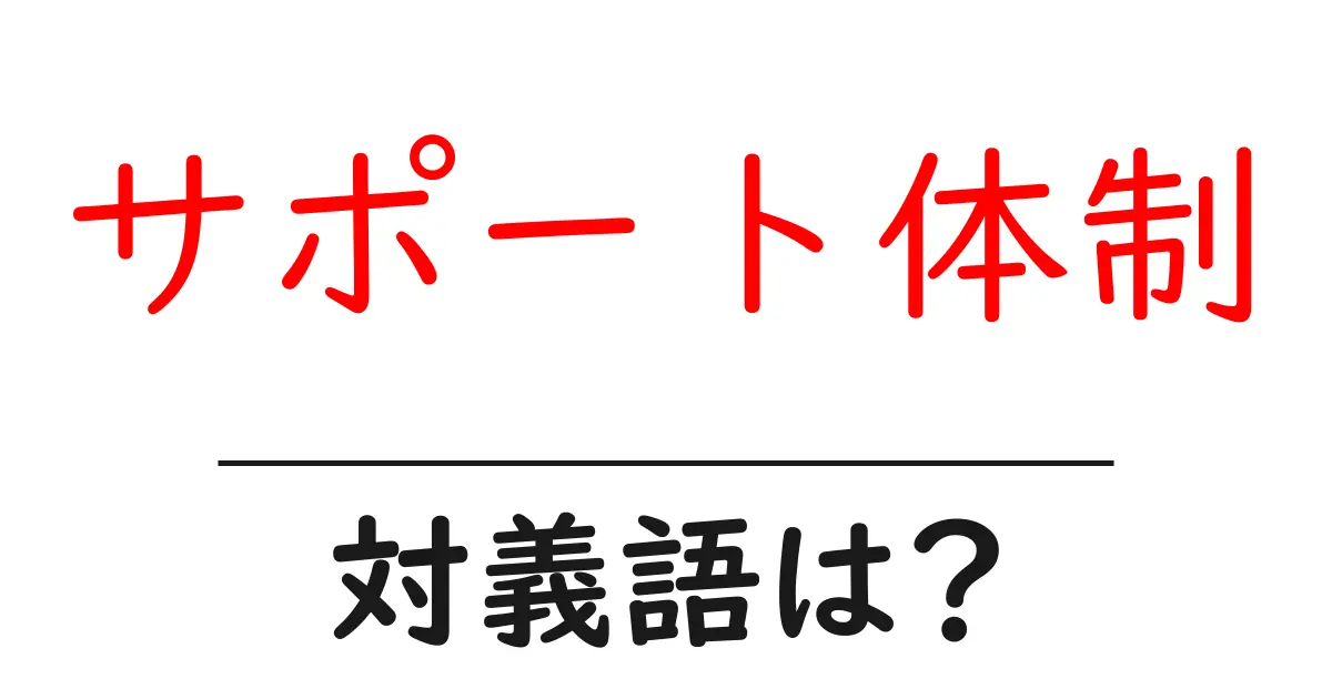 サポート体制の対義語・反対語を使用例を交えて分かりやすく解説!