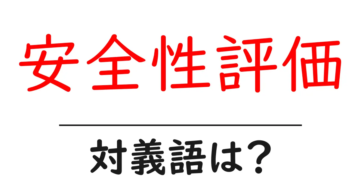 安全性評価の対義語・反対語を使用例を交えて分かりやすく解説!