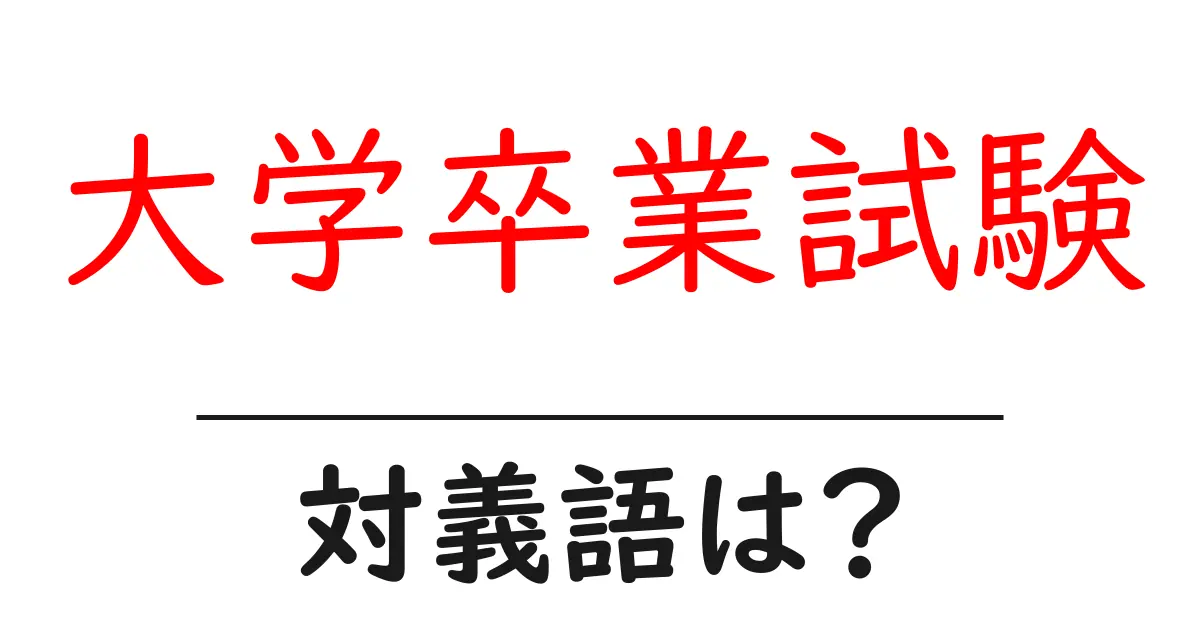 大学卒業試験の対義語・反対語を使用例を交えて分かりやすく解説！