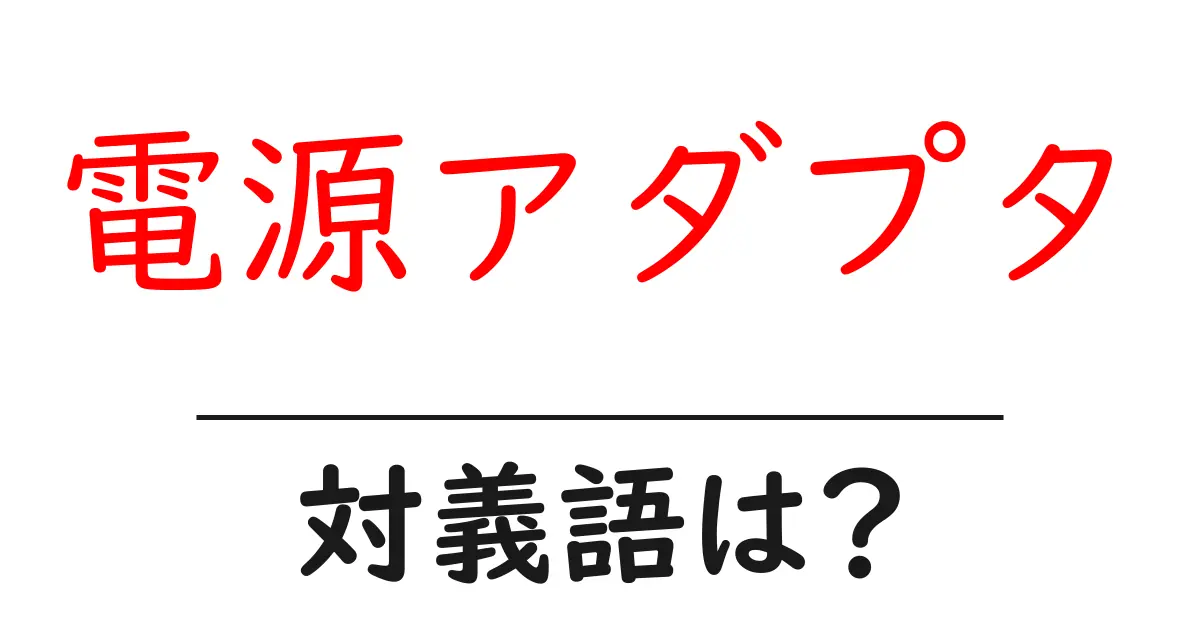 電源アダプタの対義語・反対語を使用例を交えて分かりやすく解説!