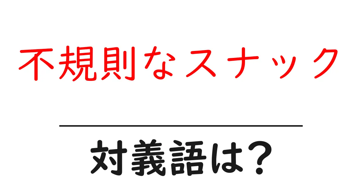 不規則なスナックの対義語・反対語を使用例を交えて分かりやすく解説!