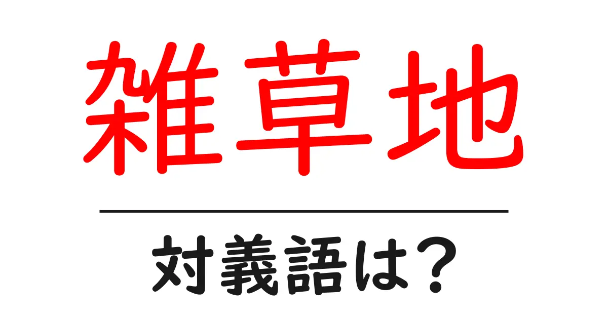 雑草地の対義語・反対語を使用例を交えて分かりやすく解説!