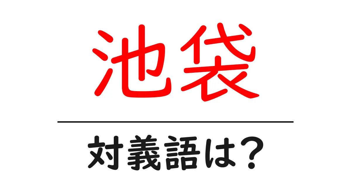 池袋の対義語・反対語を使用例を交えて分かりやすく解説!