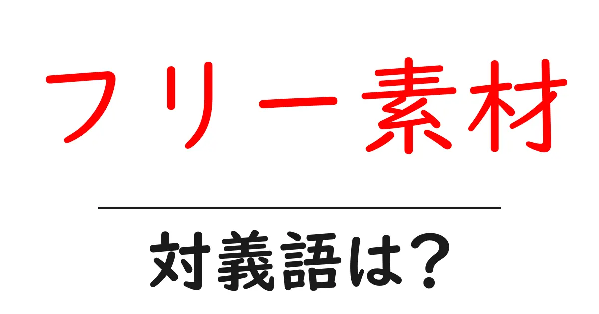 フリー素材の対義語・反対語を使用例を交えて分かりやすく解説!