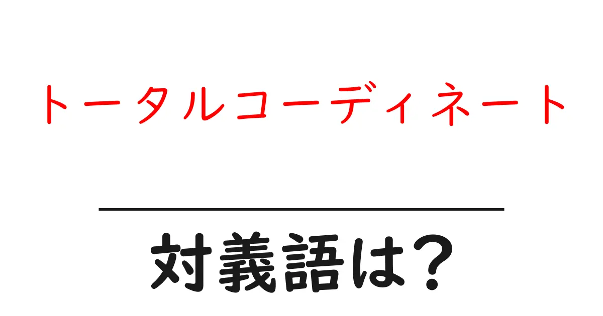 トータルコーディネートの対義語・反対語を使用例を交えて分かりやすく解説!