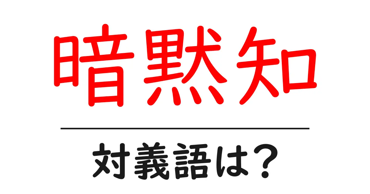 暗黙知の対義語・反対語を使用例を交えて分かりやすく解説!