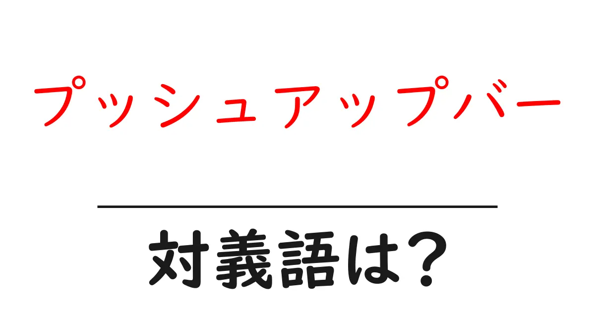 プッシュアップバーの対義語・反対語を使用例を交えて分かりやすく解説!