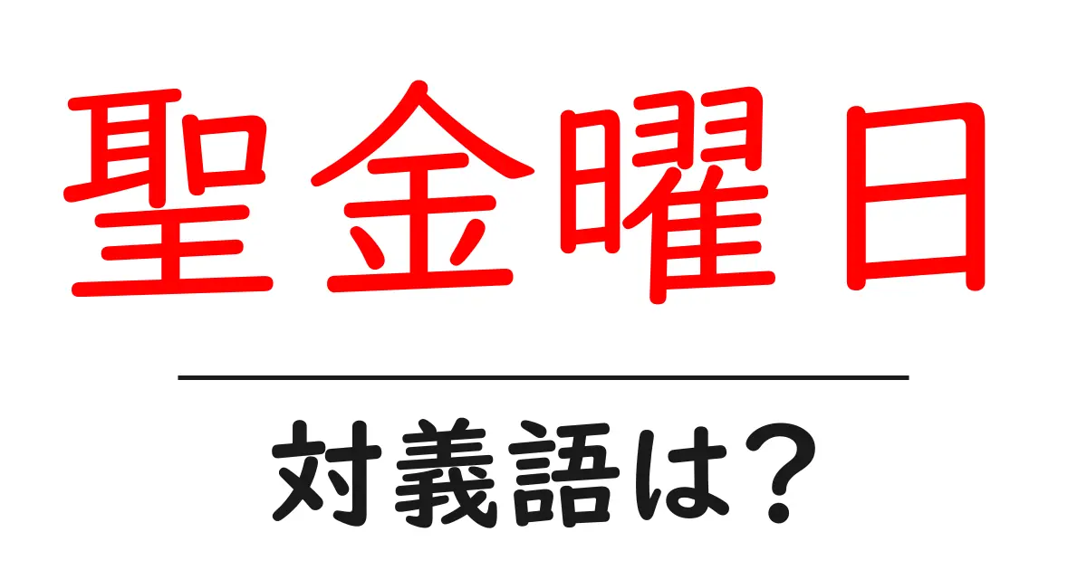聖金曜日の対義語・反対語を使用例を交えて分かりやすく解説！