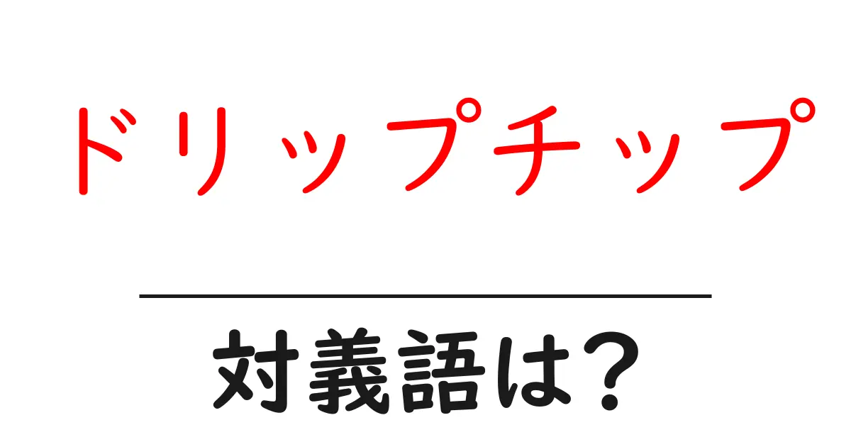 ドリップチップの対義語・反対語を使用例を交えて分かりやすく解説!