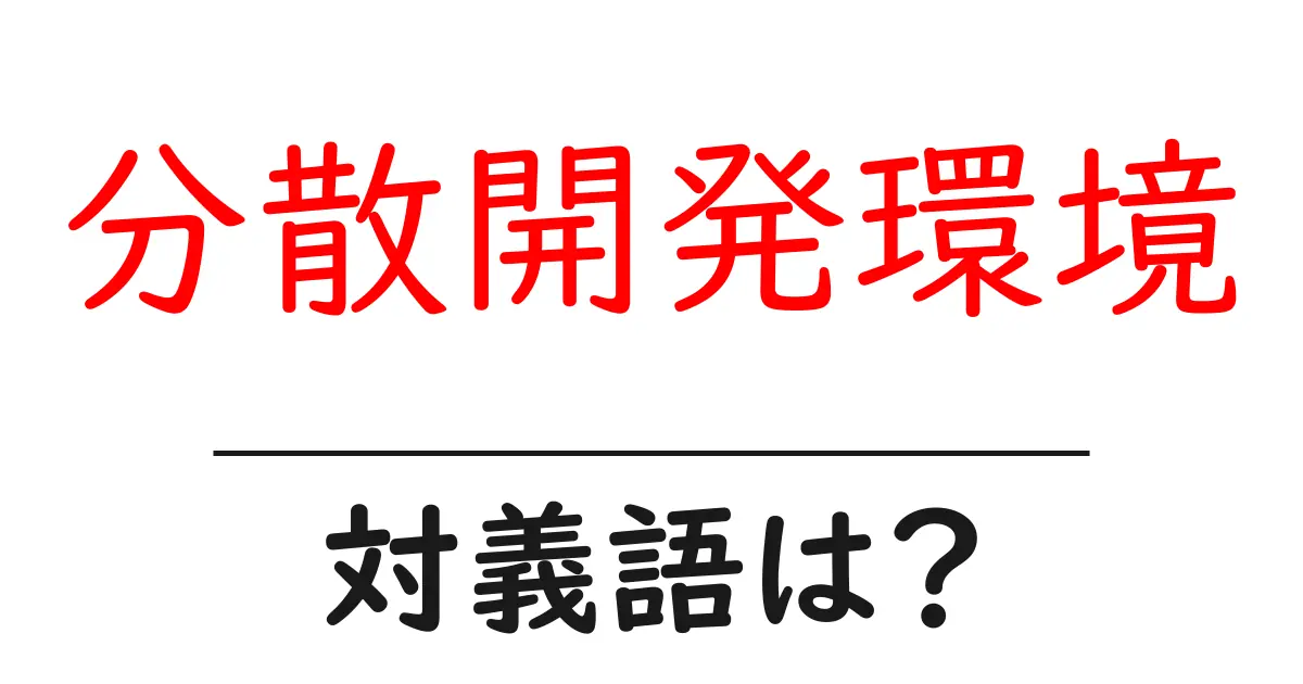 分散開発環境の対義語・反対語を使用例を交えて分かりやすく解説!
