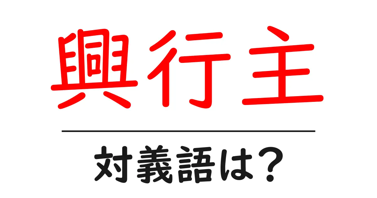 興行主の対義語・反対語を使用例を交えて分かりやすく解説!