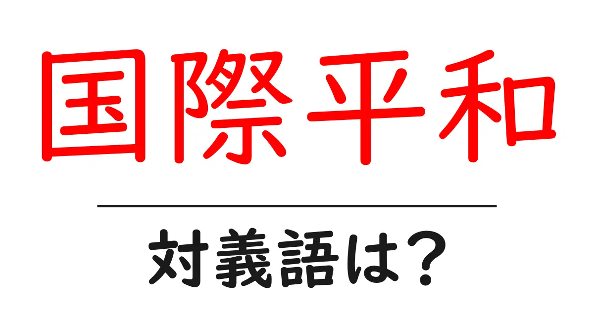 国際平和の対義語・反対語を使用例を交えて分かりやすく解説!