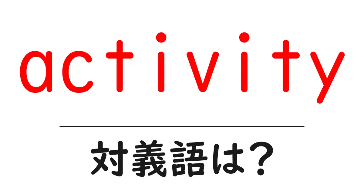 activityの対義語・反対語を使用例を交えて分かりやすく解説!