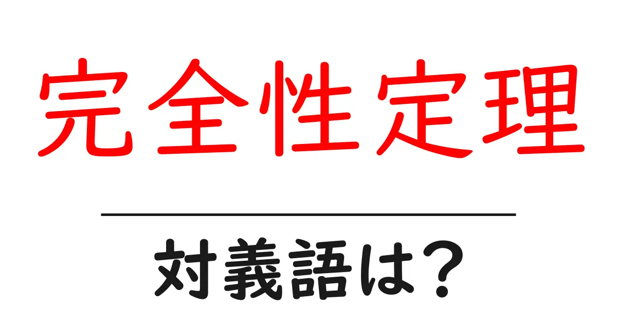 完全性定理の対義語・反対語を使用例を交えて分かりやすく解説!