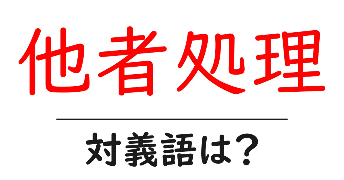 他者処理の対義語・反対語を使用例を交えて分かりやすく解説！