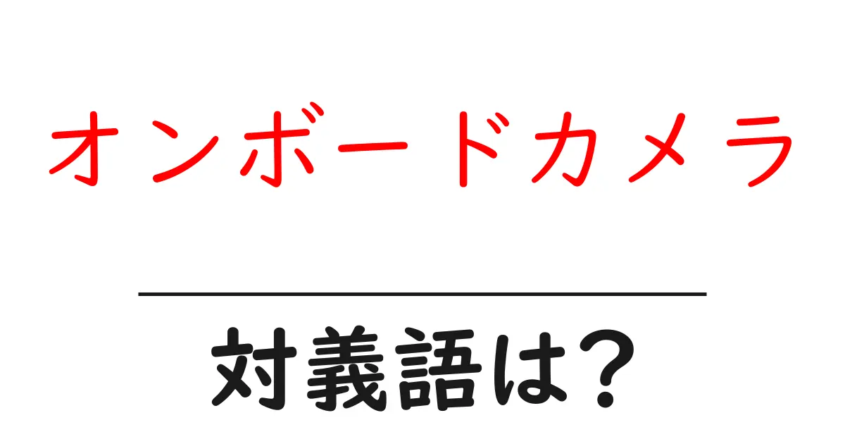 オンボードカメラの対義語・反対語を使用例を交えて分かりやすく解説！