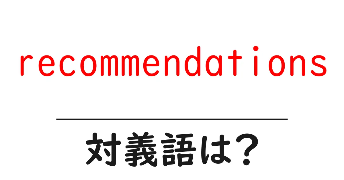 recommendationsの対義語・反対語を使用例を交えて分かりやすく解説！