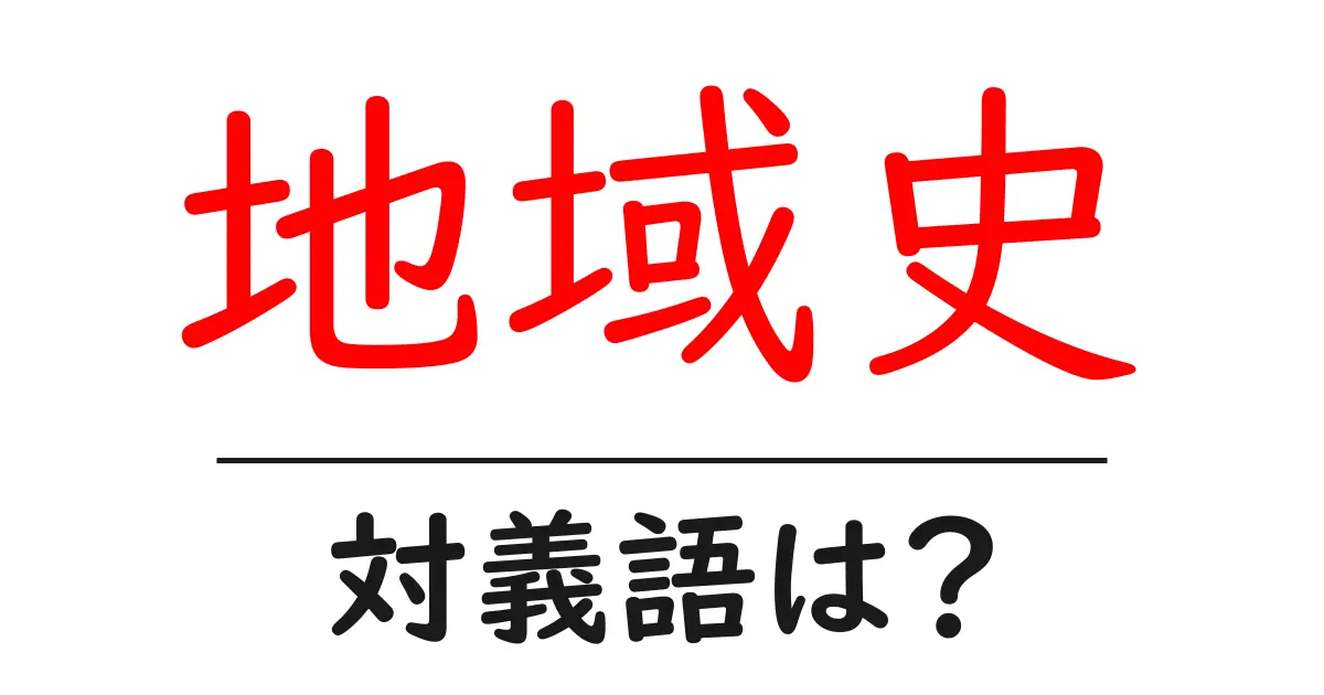 地域史の対義語・反対語を使用例を交えて分かりやすく解説!