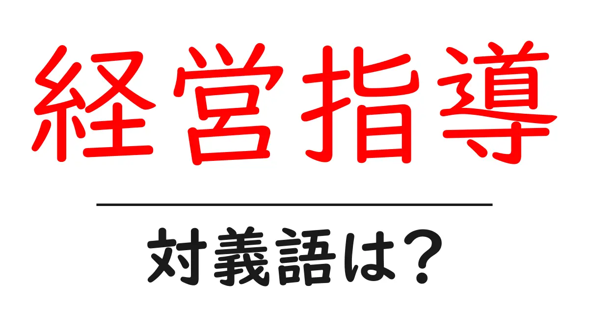 経営指導の対義語・反対語を使用例を交えて分かりやすく解説!