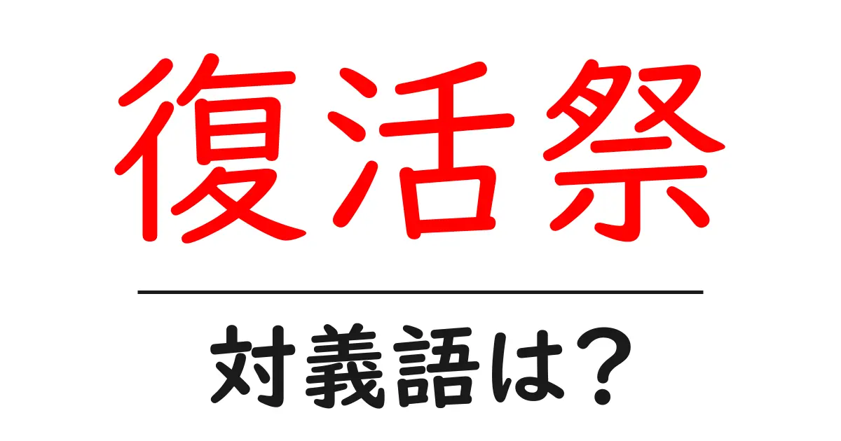 復活祭の対義語・反対語を使用例を交えて分かりやすく解説!