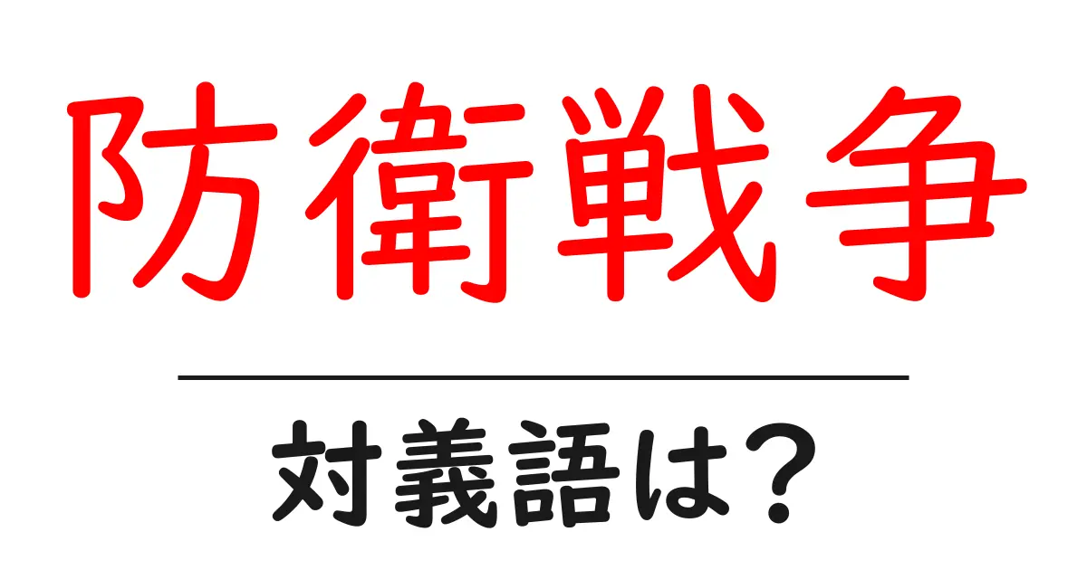 防衛戦争の対義語・反対語を使用例を交えて分かりやすく解説！