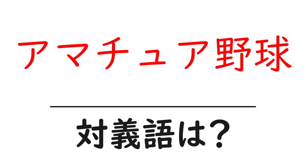 アマチュア野球の対義語・反対語を使用例を交えて分かりやすく解説!
